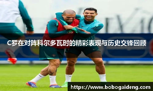 C罗在对阵科尔多瓦时的精彩表现与历史交锋回顾