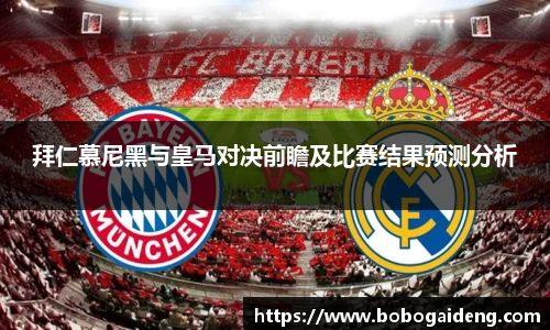 拜仁慕尼黑与皇马对决前瞻及比赛结果预测分析
