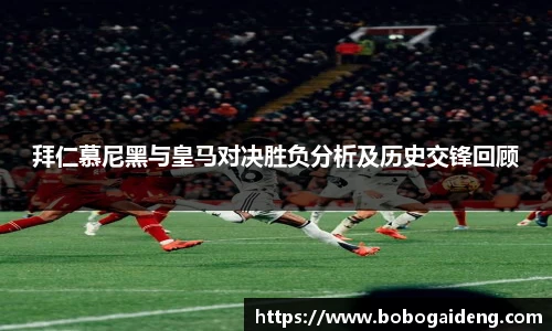 拜仁慕尼黑与皇马对决胜负分析及历史交锋回顾