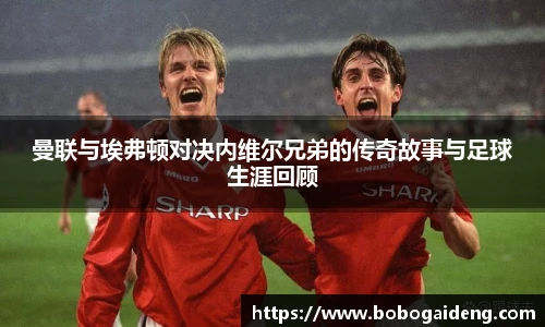 曼联与埃弗顿对决内维尔兄弟的传奇故事与足球生涯回顾