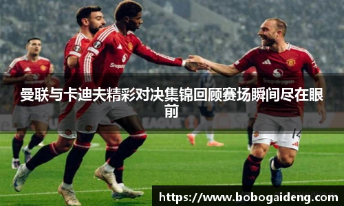 曼联与卡迪夫精彩对决集锦回顾赛场瞬间尽在眼前