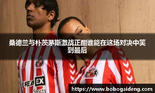 桑德兰与朴茨茅斯激战正酣谁能在这场对决中笑到最后