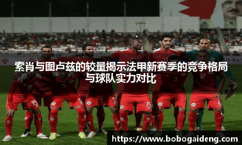 索肖与图卢兹的较量揭示法甲新赛季的竞争格局与球队实力对比