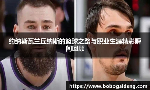 约纳斯瓦兰丘纳斯的篮球之路与职业生涯精彩瞬间回顾