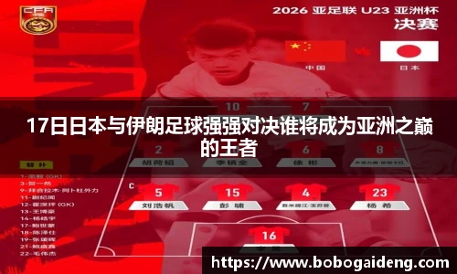 17日日本与伊朗足球强强对决谁将成为亚洲之巅的王者