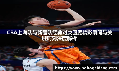 CBA上海队与新疆队经典对决回顾精彩瞬间与关键时刻深度解析