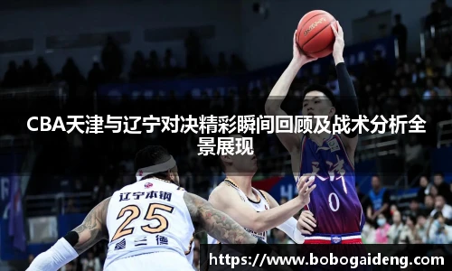 CBA天津与辽宁对决精彩瞬间回顾及战术分析全景展现