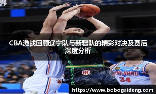 CBA激战回顾辽宁队与新疆队的精彩对决及赛后深度分析